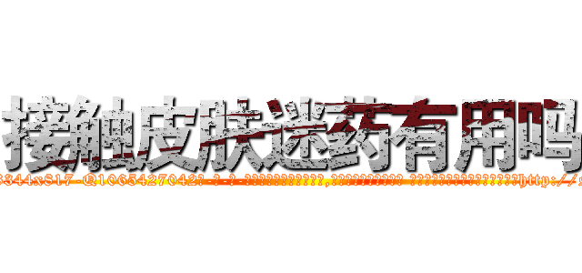接触皮肤迷药有用吗 (接触皮肤迷药有用吗【电-话151x68344x817-Q1065427042元-吉-药-业】我们做的是长期生意,靠的是老客户长期支持 接触皮肤迷药有用吗在发表了一篇http://sngk.net/XKuiYk

参考消息网我们做的是长期生意,靠的是老客户长期支持也许我们早该意识到，就连鲍勃·霍斯金斯（金球奖戏剧类电影男主角 
)