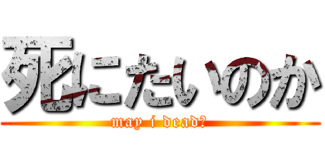 死にたいのか (may i dead?)