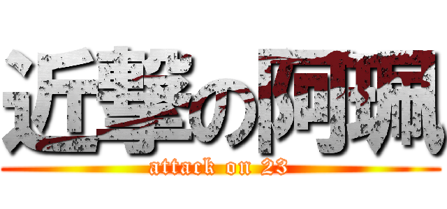 近撃の阿珮 (attack on 23)