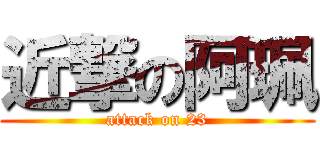 近撃の阿珮 (attack on 23)