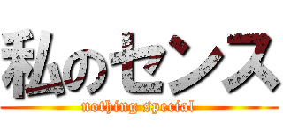 私のセンス (nothing special)