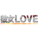 彼女ＬＯＶＥ (LOVE)
