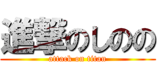 進撃のしのの (attack on titan)