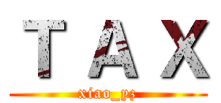 Ｔ Ａ Ｘ (xiao_yz)