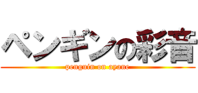 ペンギンの彩音 (penguin on ayane)