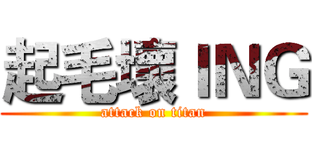 起毛壞ＩＮＧ (attack on titan)