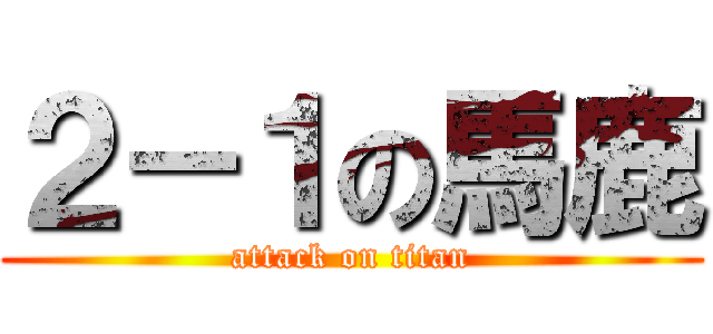 ２－１の馬鹿 (attack on titan)