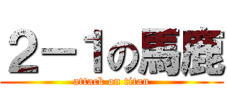 ２－１の馬鹿 (attack on titan)