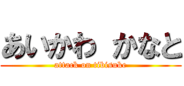 あいかわ かなと (attack on tibisuke)