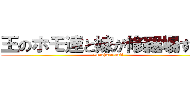 王のホモ達と嫁が修羅場すぎる (ounohomodati)