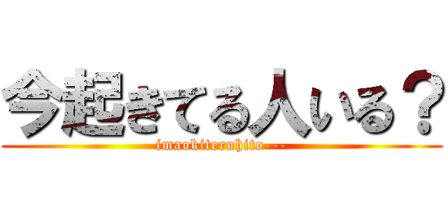 今起きてる人いる？ (imaokiteruhito---)