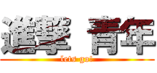 進撃 青年 (lets go!)