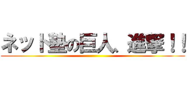 ネット塾の巨人、進撃！！ ()