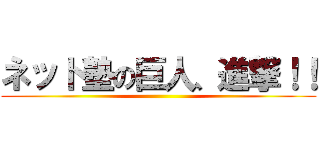 ネット塾の巨人、進撃！！ ()