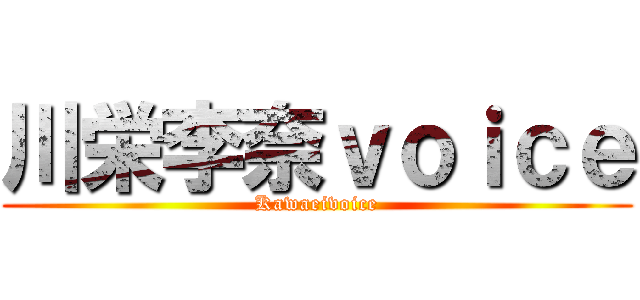 川栄李奈ｖｏｉｃｅ (Kawaeivoice)