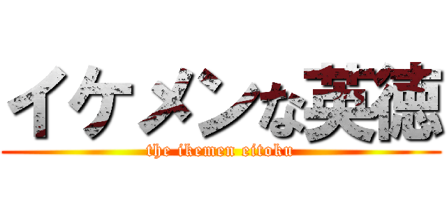 イケメンな英徳 (the ikemen eitoku)