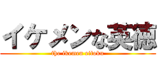 イケメンな英徳 (the ikemen eitoku)