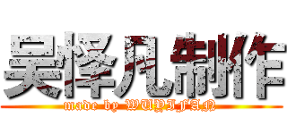 吴怿凡制作 (made by WUYIFAN)