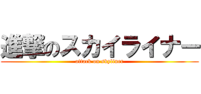 進撃のスカイライナー (attack on skyliner)