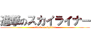 進撃のスカイライナー (attack on skyliner)