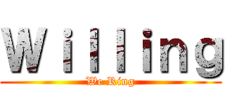 Ｗｉｌｌｉｎｇ (We Ring)