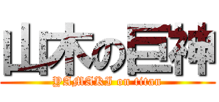 山木の巨神 (YAMAKI on titan)