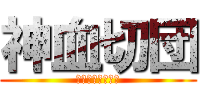 神血切団 (かみのちせつだん)