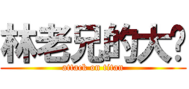 林老兄的大屌 (attack on titan)