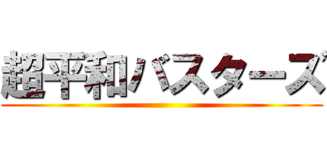 超平和バスターズ ()