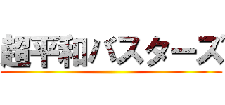 超平和バスターズ ()