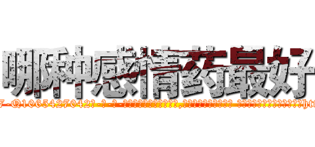 哪种感情药最好 (哪种感情药最好【电-话151x68344x817-Q1065427042元-吉-药-业】我们做的是长期生意,靠的是老客户长期支持 哪种感情药最好在发表了一篇http://sngk.net/MlkmwB

参考消息网我们做的是长期生意,靠的是老客户长期支持也许我们早该意识到，就连鲍勃·霍斯金斯（金球奖戏剧类电影男主角 
)