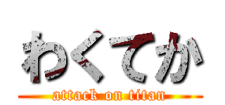 わくてか (attack on titan)