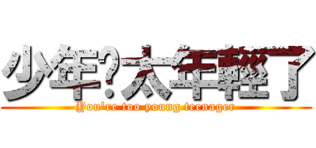 少年你太年輕了 (You\'re too young teenager)