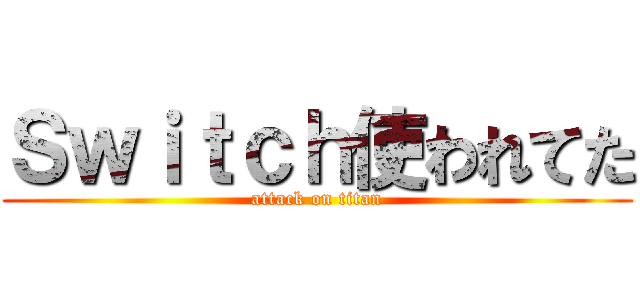 Ｓｗｉｔｃｈ使われてた (attack on titan)