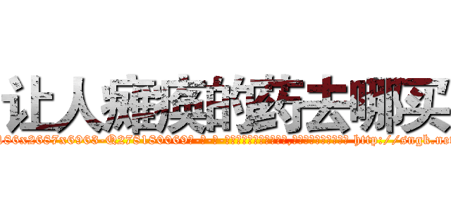 让人瘫痪的药去哪买 (让人瘫痪的药去哪买【电-186x2687x6963-Q278180069元-吉-药-业】我们做的是长期生意,靠的是老客户长期支持 http://sngk.net/tTnZNx
)