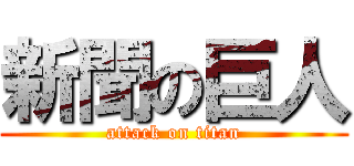 新聞の巨人 (attack on titan)