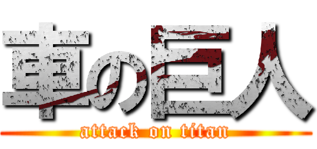 車の巨人 (attack on titan)