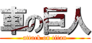 車の巨人 (attack on titan)