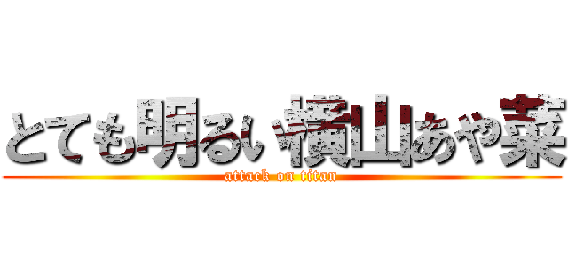 とても明るい横山あや菜 (attack on titan)