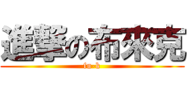 進撃の布來克 (fu-k)