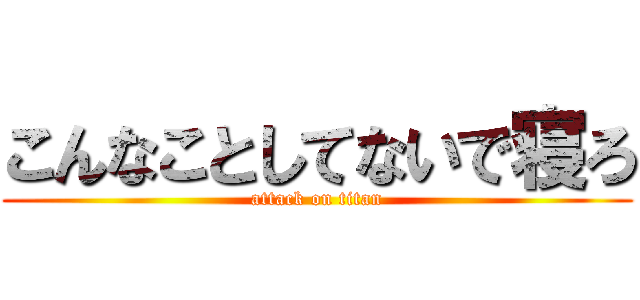 こんなことしてないで寝ろ (attack on titan)