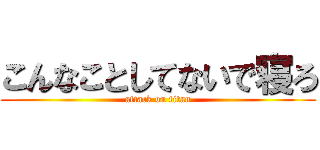 こんなことしてないで寝ろ (attack on titan)