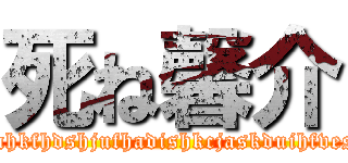 死ね馨介 (jsahkfhdshjufhadishkcjaskduihfvesd)