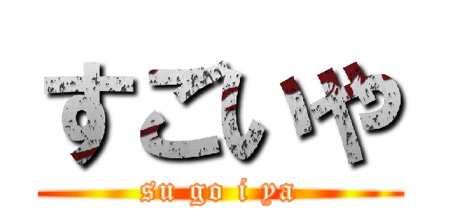 すごいや (su go i ya)