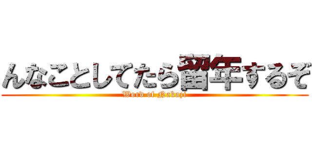 んなことしてたら留年するぞ (Word of Nakazi)