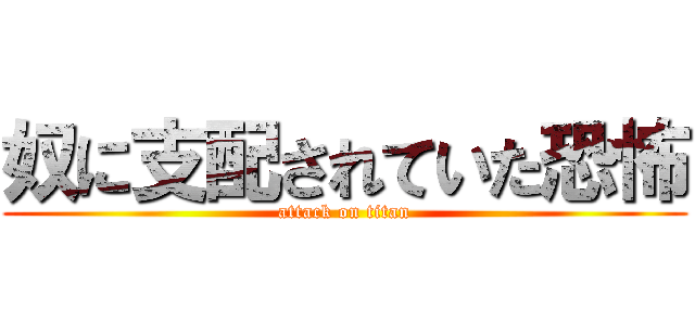 奴に支配されていた恐怖 (attack on titan)