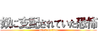 奴に支配されていた恐怖 (attack on titan)