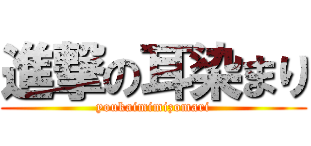 進撃の耳染まり (youkaimimizomari)