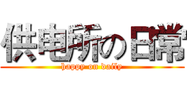 供电所の日常 (happy on daily)