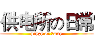 供电所の日常 (happy on daily)